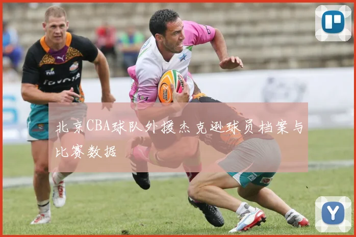 北京CBA球队外援杰克逊球员档案与比赛数据