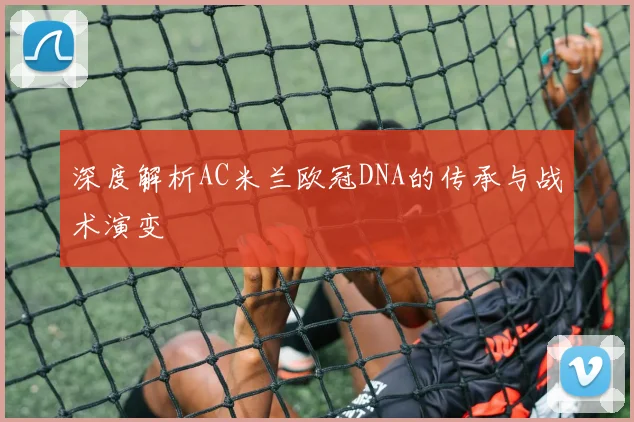 深度解析AC米兰欧冠DNA的传承与战术演变