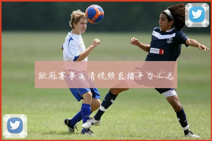 欧冠赛事高清视频直播平台汇总
