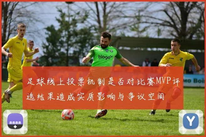 足球线上投票机制是否对比赛MVP评选结果造成实质影响与争议空间