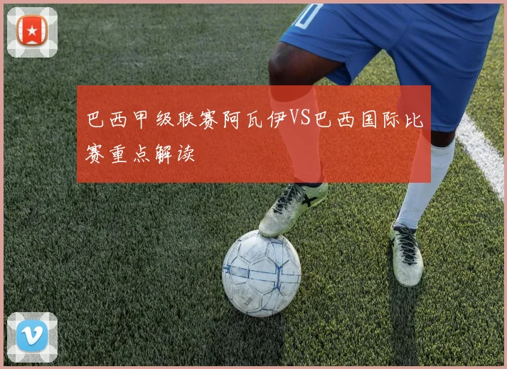 巴西甲级联赛阿瓦伊VS巴西国际比赛重点解读