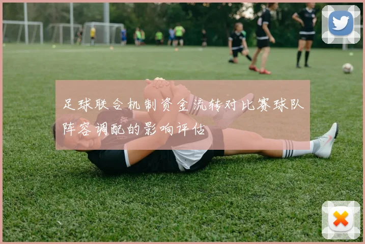 足球联合机制资金流转对比赛球队阵容调配的影响评估
