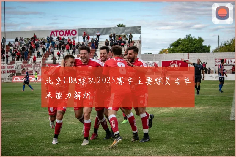 北京CBA球队2025赛季主要球员名单及能力解析